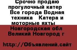 Срочно продаю прогулочный катер - Все города Водная техника » Катера и моторные яхты   . Новгородская обл.,Великий Новгород г.